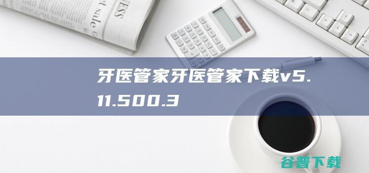 牙医管家-牙医管家下载v5.11.500.3官方版-