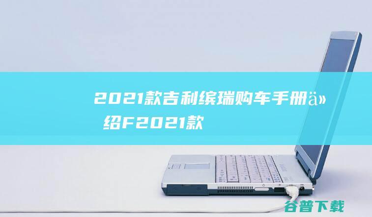 2021款吉利缤瑞购车手册 介绍F (2021款吉利缤越)